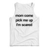 Mom Come Pick Me Up I’m Scared Tank Top For Men’s And Women’s