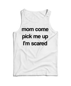 Mom Come Pick Me Up I’m Scared Tank Top For Men’s And Women’s