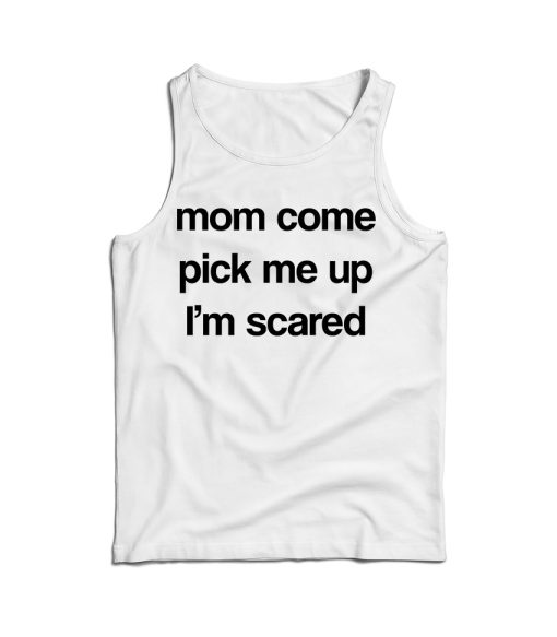 Mom Come Pick Me Up I’m Scared Tank Top For Men’s And Women’s