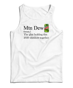 Mountain Dew The Glue Holding This 2020 Shitshow Together Tank Top