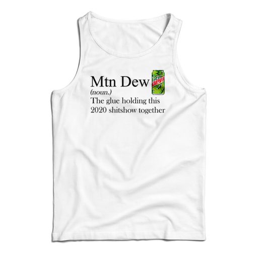 Mountain Dew The Glue Holding This 2020 Shitshow Together Tank Top