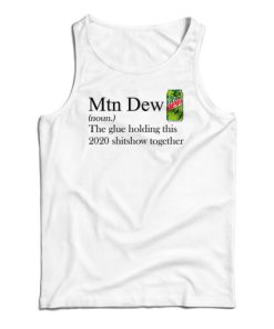 Mountain Dew The Glue Holding This 2020 Shitshow Together Tank Top