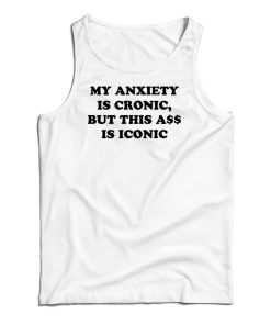 My Anxiety Is Chronic But This Ass Is Iconic Funny Tank Top For UNISEX