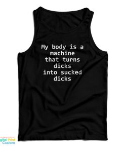 My Body Is A Machine That Turns Dicks Into Sucked Dicks Tank Top My Body Is A Machine That Turns Dicks Into Sucked Dicks Tank Top