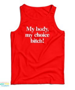 My Body My Choice Bitch Tank Top For UNISEX My Body My Choice Bitch Tank Top For UNISEX