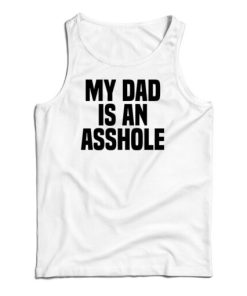 My Dad Is An Asshole Tank Top Size S, M, L, XL, 2XL For UNISEX