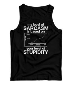 My Level Of Sarcasm Is Based On Your Level Of Stupidity Tank Top My Level Of Sarcasm Is Based On Your Level Of Stupidity Tank Top
