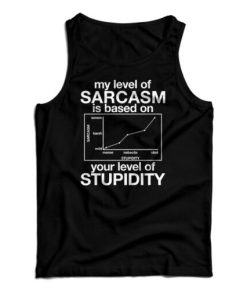 My Level Of Sarcasm Is Based On Your Level Of Stupidity Tank Top