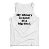 My Library Is Kind Of A Big Deal Funny Quote Tank Top For UNISEX