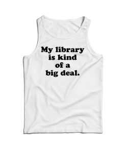My Library Is Kind Of A Big Deal Funny Quote Tank Top For UNISEX