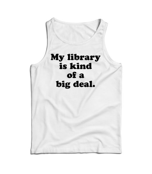 My Library Is Kind Of A Big Deal Funny Quote Tank Top For UNISEX