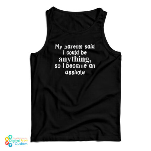 My Parents Said I Could Be Anything So I Became An Asshole Tank Top