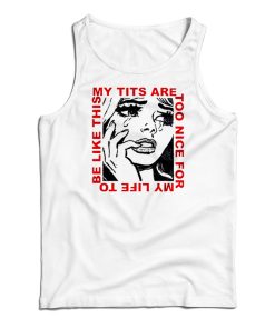 My Tits Are Too Nice For My Life to Be Like This Tank Top For UNISEX