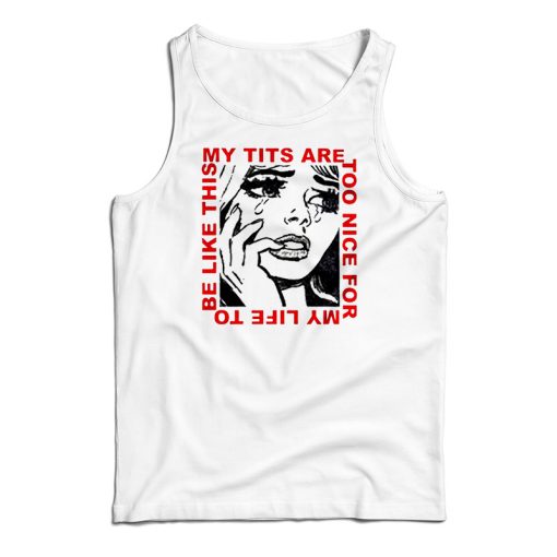 My Tits Are Too Nice For My Life to Be Like This Tank Top For UNISEX