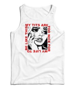 My Tits Are Too Nice For My Life to Be Like This Tank Top For UNISEX
