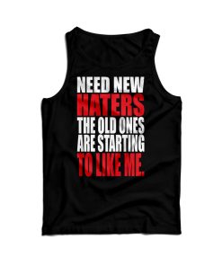 Need New Haters The Old Ones Are Starting To Like Me Tank Top UNISEX Need New Haters The Old Ones Are Starting To Like Me Tank Top UNISEX