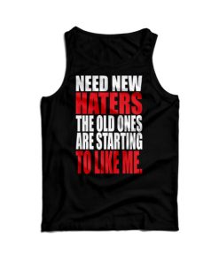 Need New Haters The Old Ones Are Starting To Like Me Tank Top UNISEX