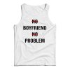 No Boyfriend No Problem Funny Parody Life Tank Top Cheap For UNISEX