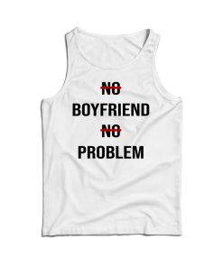 No Boyfriend No Problem Funny Parody Life Tank Top Cheap For UNISEX