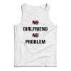 No Girlfriend No Problem Funny Parody Life Tank Top Cheap For UNISEX