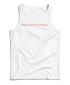 No Matter How Hard You Try You Can’t Stop Me Now Tank Top