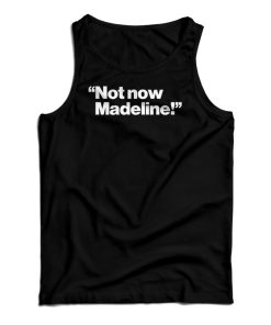 Not Now Madeline Tank Top For UNISEX Not Now Madeline Tank Top For UNISEX