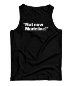 Not Now Madeline Tank Top For UNISEX