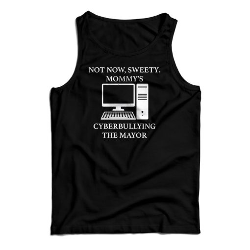 Not Now Sweety Mommy’s Cyberbullying The Mayor Tank Top For UNISEX
