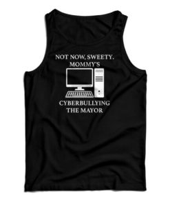 Not Now Sweety Mommy’s Cyberbullying The Mayor Tank Top For UNISEX