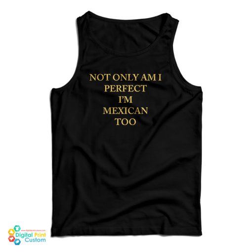 Not Only Am I Perfect I’m Mexican Too Tank Top