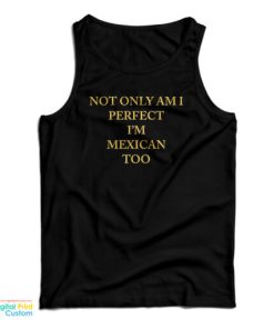 Not Only Am I Perfect I’m Mexican Too Tank Top