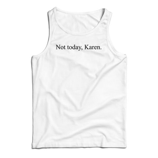Not Today Karen Funny Tank Top For UNISEX
