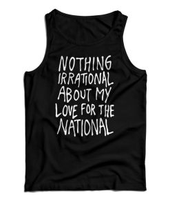 Nothing Irrational About My Love For The National Tank Top For UNISEX Nothing Irrational About My Love For The National Tank Top For UNISEX