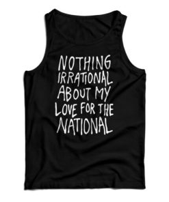Nothing Irrational About My Love For The National Tank Top For UNISEX 1 Nothing Irrational About My Love For The National Tank Top For UNISEX 2
