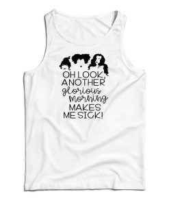 Oh Look Another Glorious Morning Makes Me Sick Tank Top For UNISEX