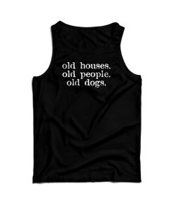 Old Houses Old People Old Dogs Tank Top For Men’s And Women’s