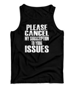 Please Cancel My Subscription To Your Issues Tank Top For UNISEX Please Cancel My Subscription To Your Issues Tank Top For UNISEX