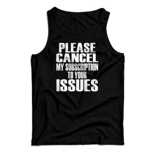 Please Cancel My Subscription To Your Issues Tank Top For UNISEX