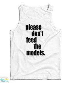 Please Don’t Feed The Models Tank Top