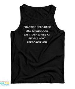 Practice Self Care Like A Raccoon Eat Trash And Hiss At People Who Approach You Tank Top 1 Practice Self Care Like A Raccoon Eat Trash And Hiss At People Who Approach You Tank Top 2