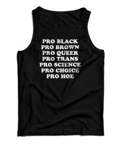 Pro Black Pro Brown Pro Queer Pro Trans Pro Science Pro Choice Pro Hoe Tank Top Pro Black Pro Brown Pro Queer Pro Trans Pro Science Pro Choice Pro Hoe Tank Top