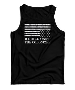 Rage Against The Colonizer Tank Top Size S, M, L, XL, 2XL For UNISEX Rage Against The Colonizer Tank Top Size S, M, L, XL, 2XL For UNISEX