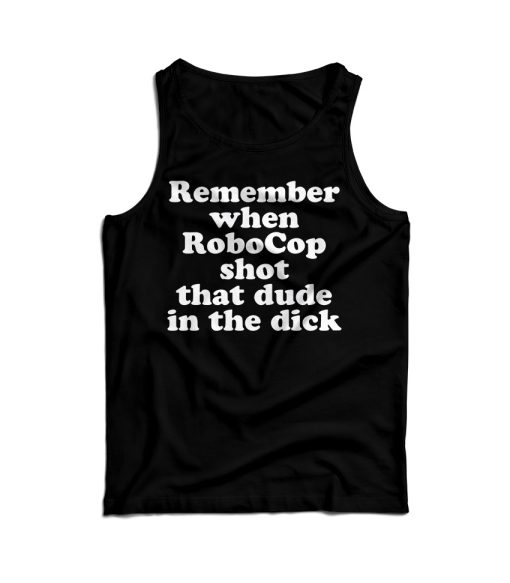 Remember When Robocop Shot That Dude In The Dick Tank Top UNISEX