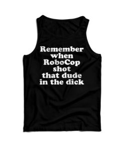 Remember When Robocop Shot That Dude In The Dick Tank Top UNISEX