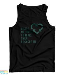 Reuse Me Until I Break Then Recycle Me Tank Top For UNISEX Reuse Me Until I Break Then Recycle Me Tank Top For UNISEX