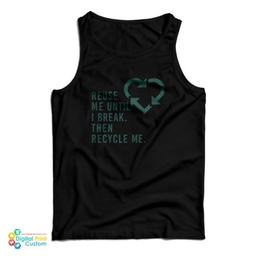 Reuse Me Until I Break Then Recycle Me Tank Top For UNISEX