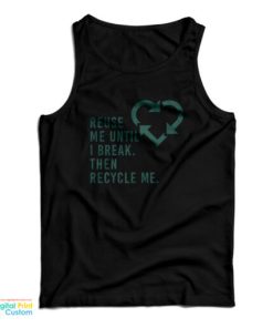Reuse Me Until I Break Then Recycle Me Tank Top For UNISEX