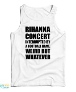 Rihanna Concert Interrupted By A Football Game Weird But Whatever Tank Top