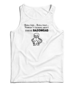 Rona This Rona That Nobody’s Talking About These Bazonga Tank Top