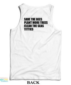 Save The Bees Plant More Trees Clean The Seas Titties Tank Top
